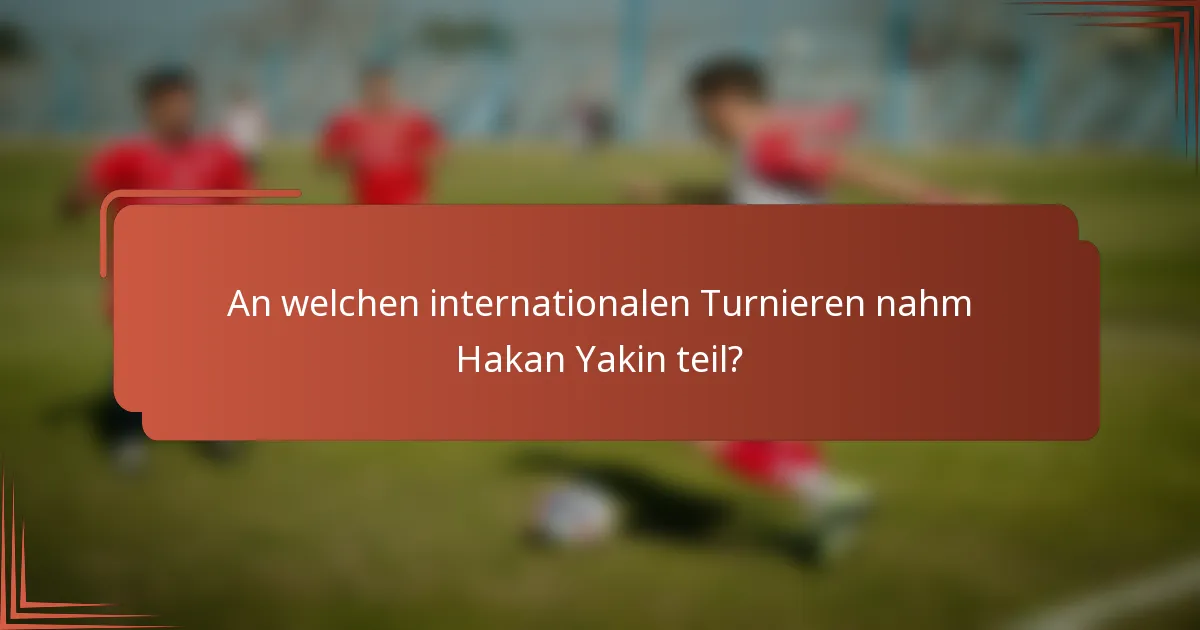 An welchen internationalen Turnieren nahm Hakan Yakin teil?