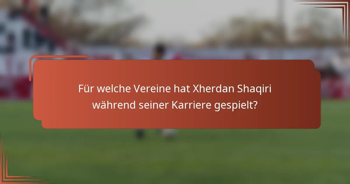 Für welche Vereine hat Xherdan Shaqiri während seiner Karriere gespielt?