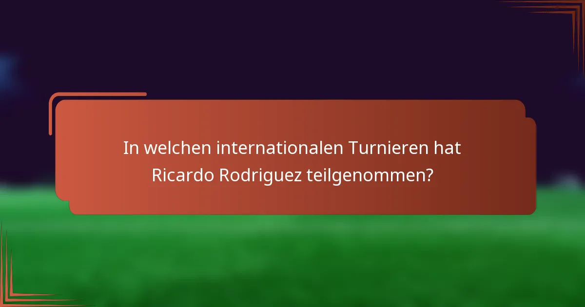 In welchen internationalen Turnieren hat Ricardo Rodriguez teilgenommen?