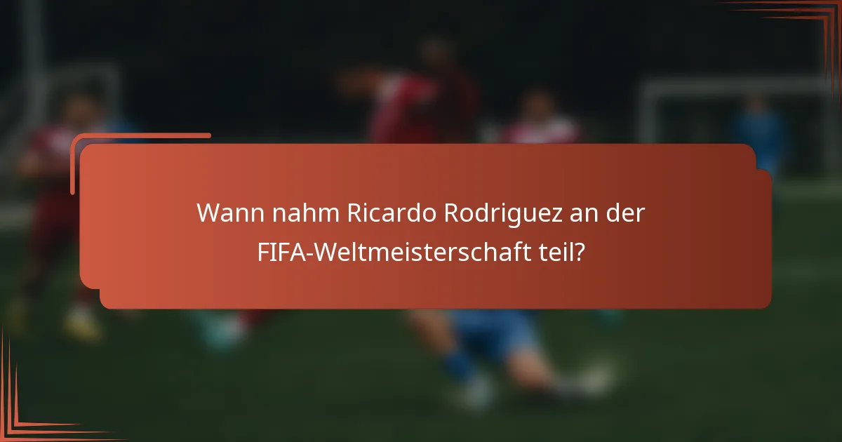 Wann nahm Ricardo Rodriguez an der FIFA-Weltmeisterschaft teil?