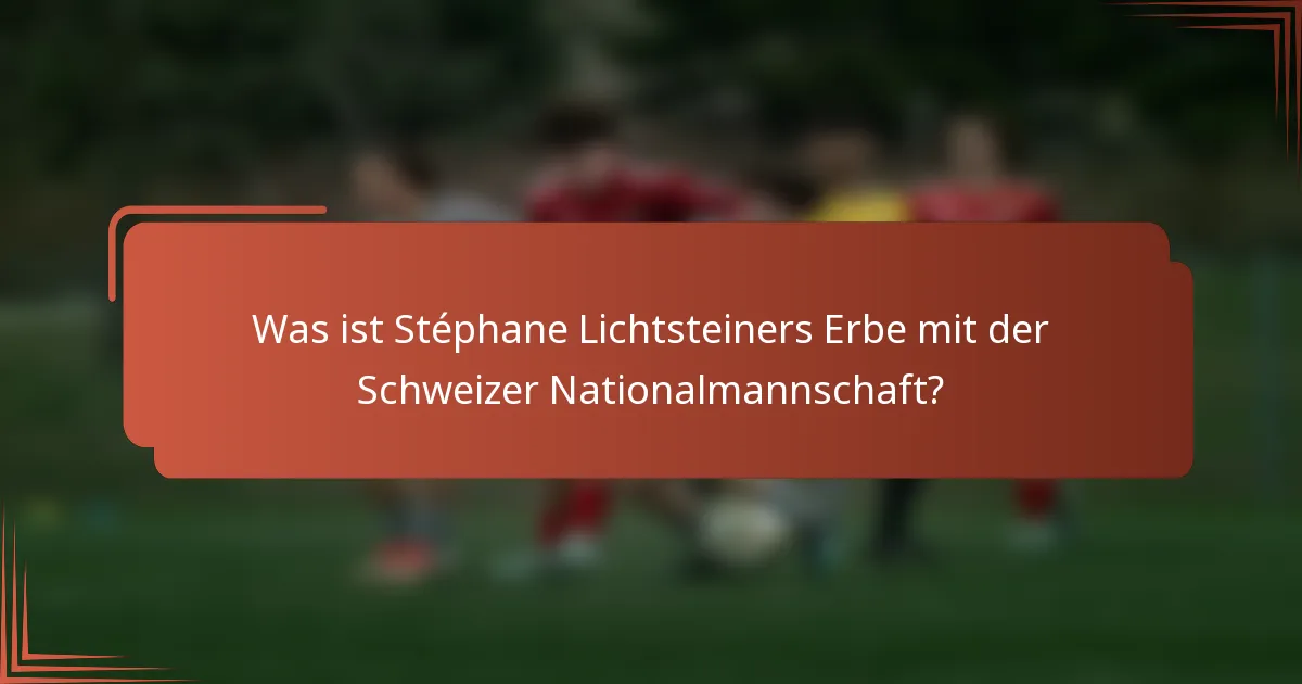 Was ist Stéphane Lichtsteiners Erbe mit der Schweizer Nationalmannschaft?