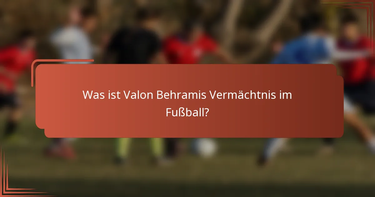 Was ist Valon Behramis Vermächtnis im Fußball?