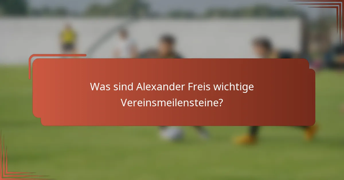 Was sind Alexander Freis wichtige Vereinsmeilensteine?