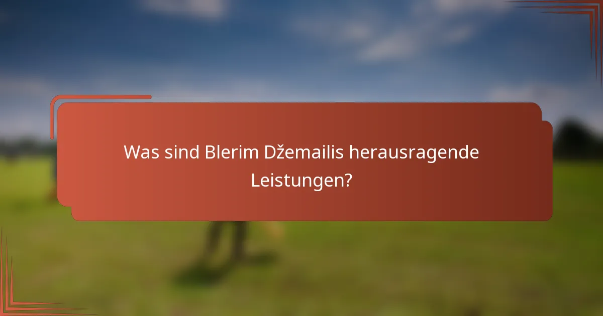 Was sind Blerim Džemailis herausragende Leistungen?