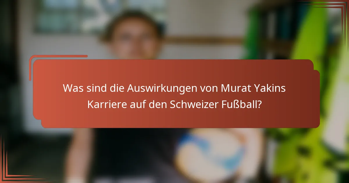 Was sind die Auswirkungen von Murat Yakins Karriere auf den Schweizer Fußball?