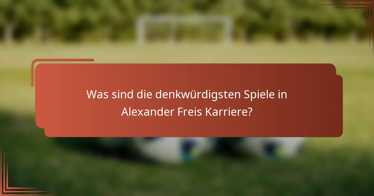 Was sind die denkwürdigsten Spiele in Alexander Freis Karriere?