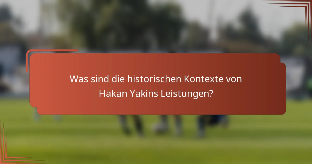 Was sind die historischen Kontexte von Hakan Yakins Leistungen?