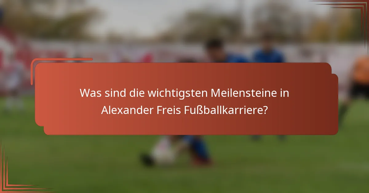 Was sind die wichtigsten Meilensteine in Alexander Freis Fußballkarriere?