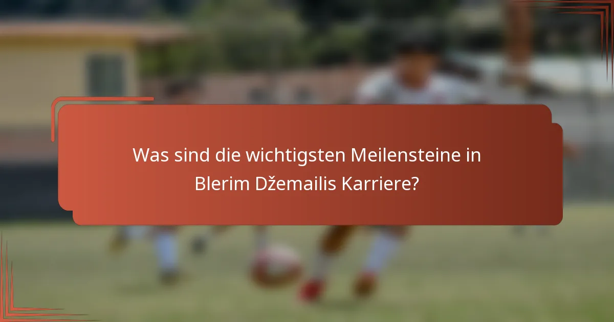 Was sind die wichtigsten Meilensteine in Blerim Džemailis Karriere?