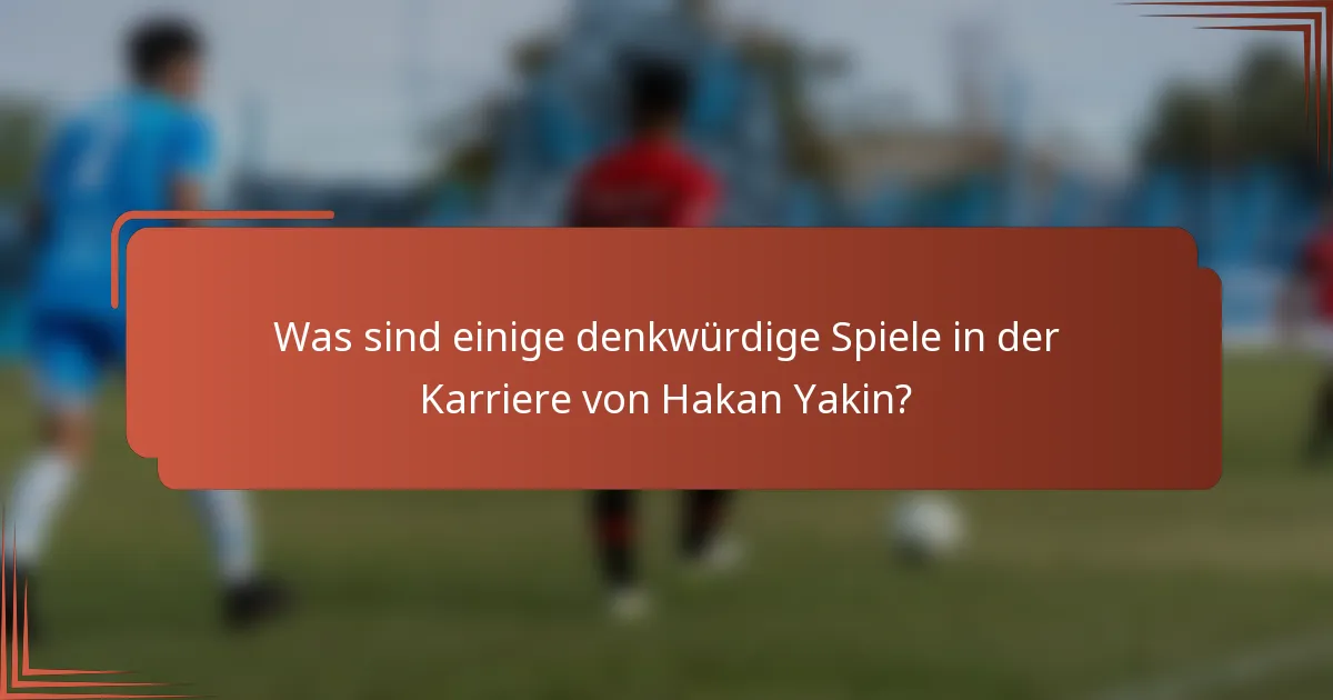 Was sind einige denkwürdige Spiele in der Karriere von Hakan Yakin?