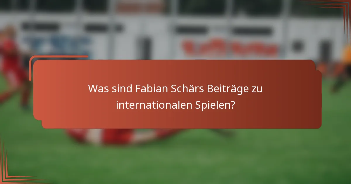 Was sind Fabian Schärs Beiträge zu internationalen Spielen?