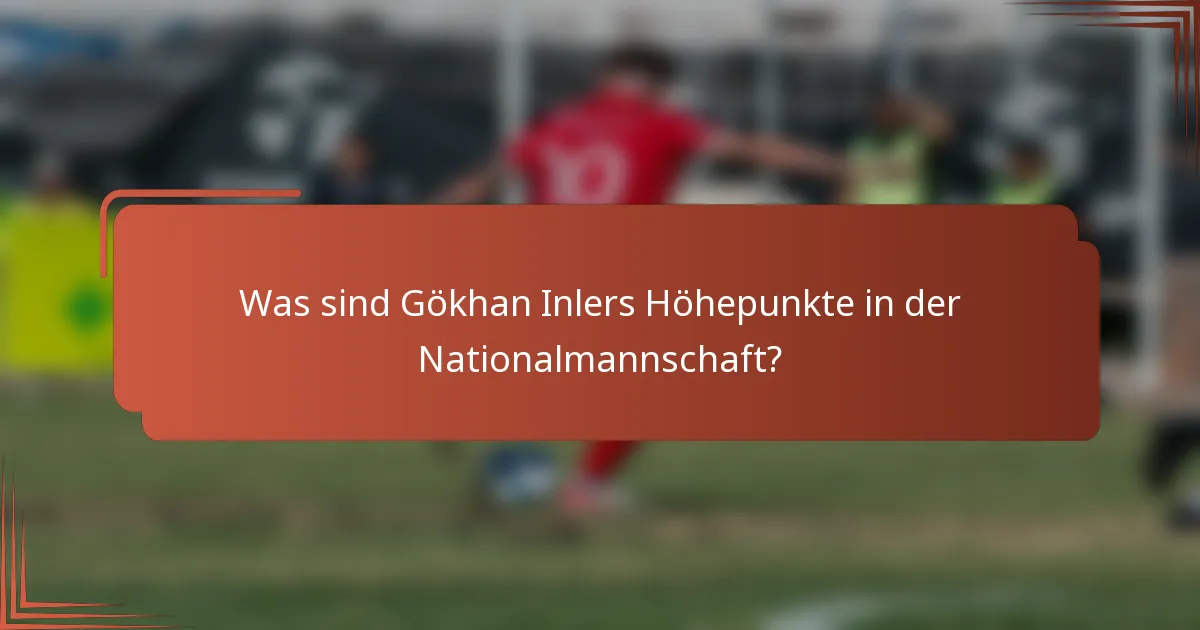 Was sind Gökhan Inlers Höhepunkte in der Nationalmannschaft?
