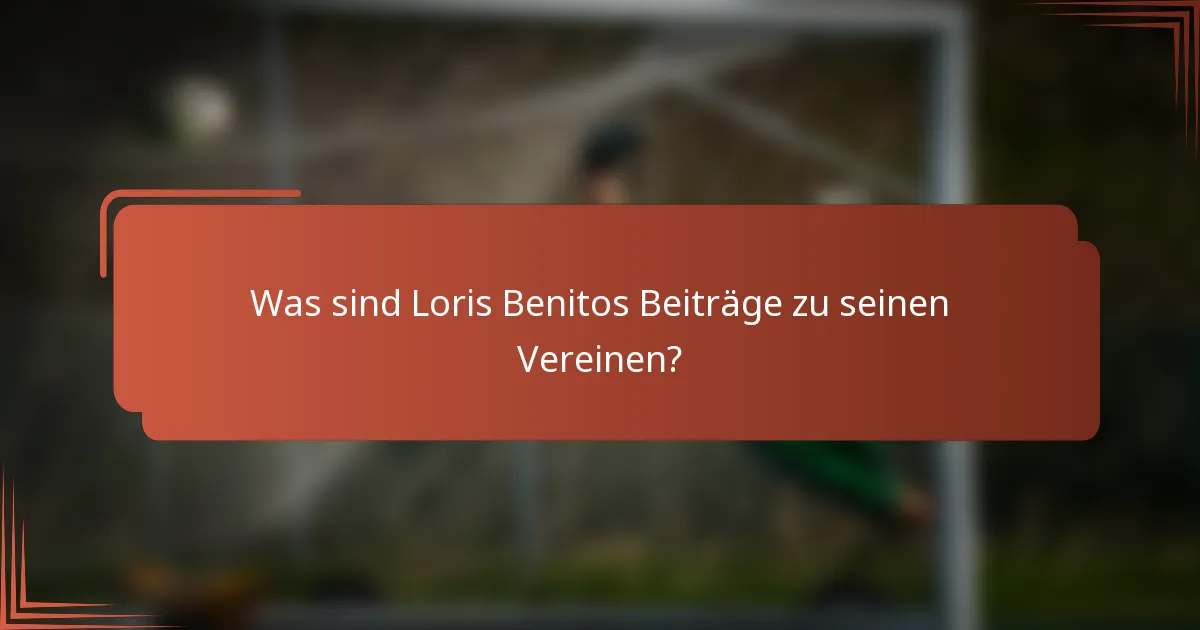 Was sind Loris Benitos Beiträge zu seinen Vereinen?