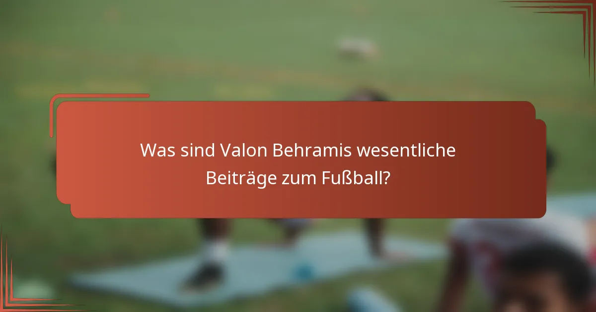 Was sind Valon Behramis wesentliche Beiträge zum Fußball?