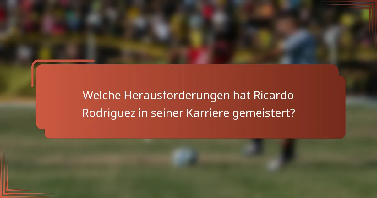 Welche Herausforderungen hat Ricardo Rodriguez in seiner Karriere gemeistert?