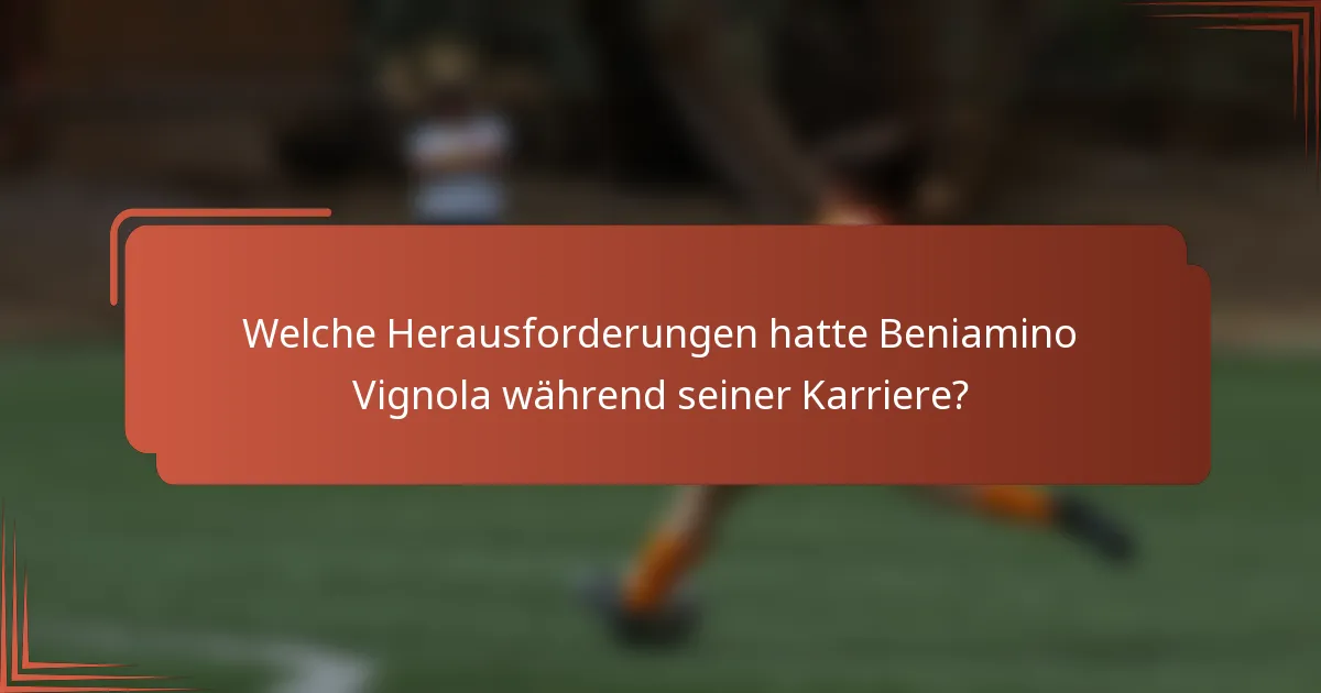 Welche Herausforderungen hatte Beniamino Vignola während seiner Karriere?