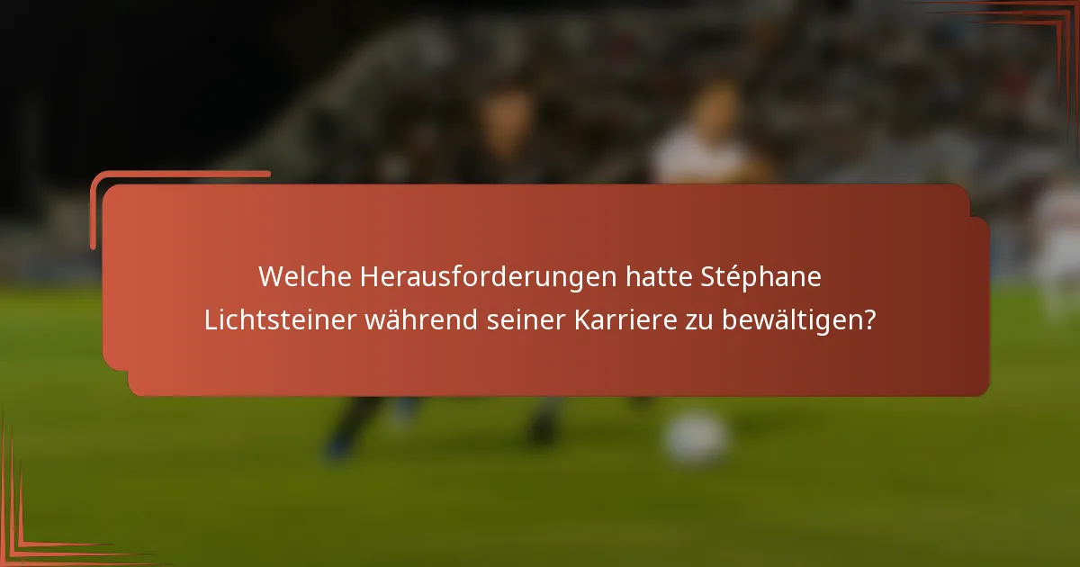 Welche Herausforderungen hatte Stéphane Lichtsteiner während seiner Karriere zu bewältigen?