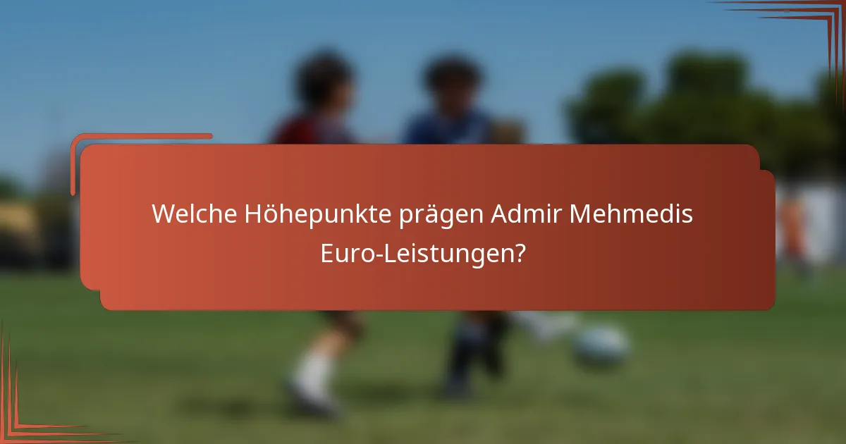 Welche Höhepunkte prägen Admir Mehmedis Euro-Leistungen?