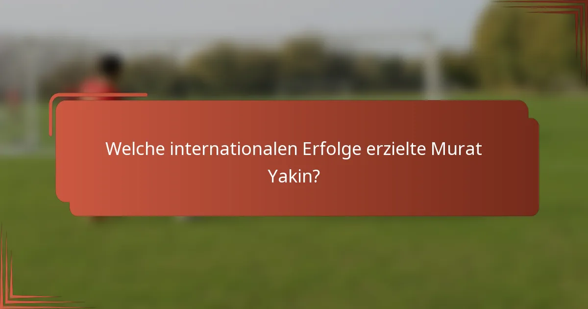 Welche internationalen Erfolge erzielte Murat Yakin?