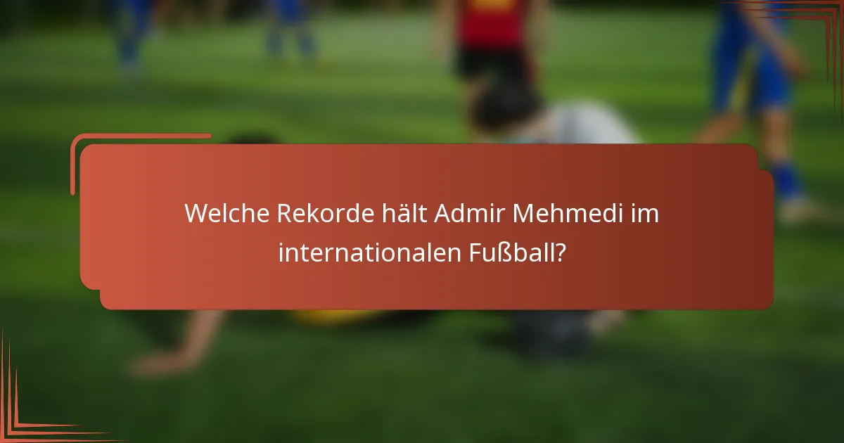 Welche Rekorde hält Admir Mehmedi im internationalen Fußball?