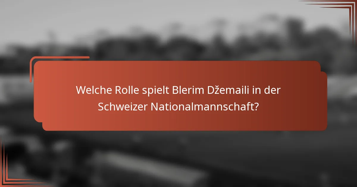 Welche Rolle spielt Blerim Džemaili in der Schweizer Nationalmannschaft?