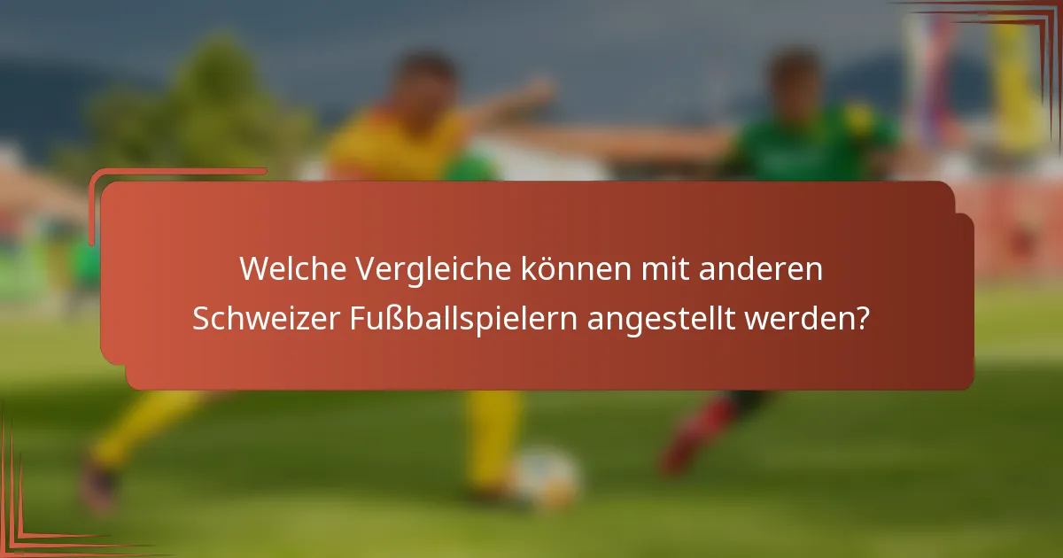 Welche Vergleiche können mit anderen Schweizer Fußballspielern angestellt werden?
