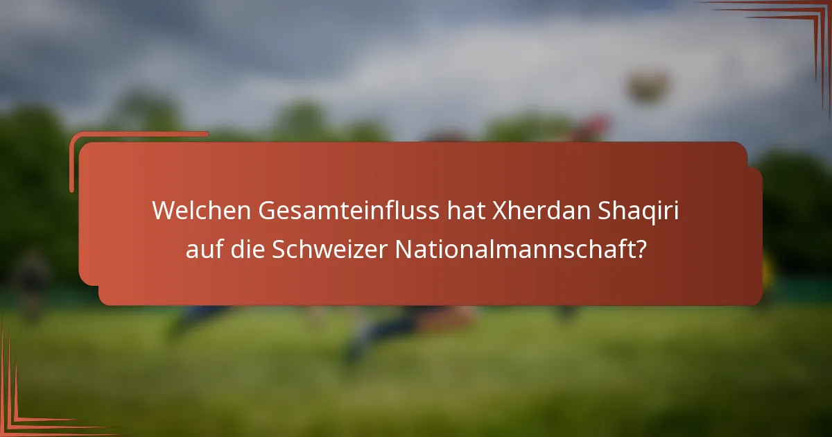 Welchen Gesamteinfluss hat Xherdan Shaqiri auf die Schweizer Nationalmannschaft?