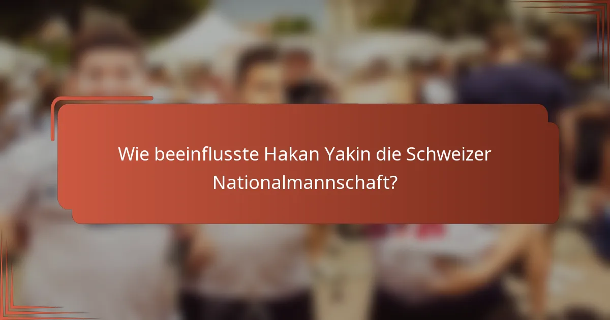 Wie beeinflusste Hakan Yakin die Schweizer Nationalmannschaft?