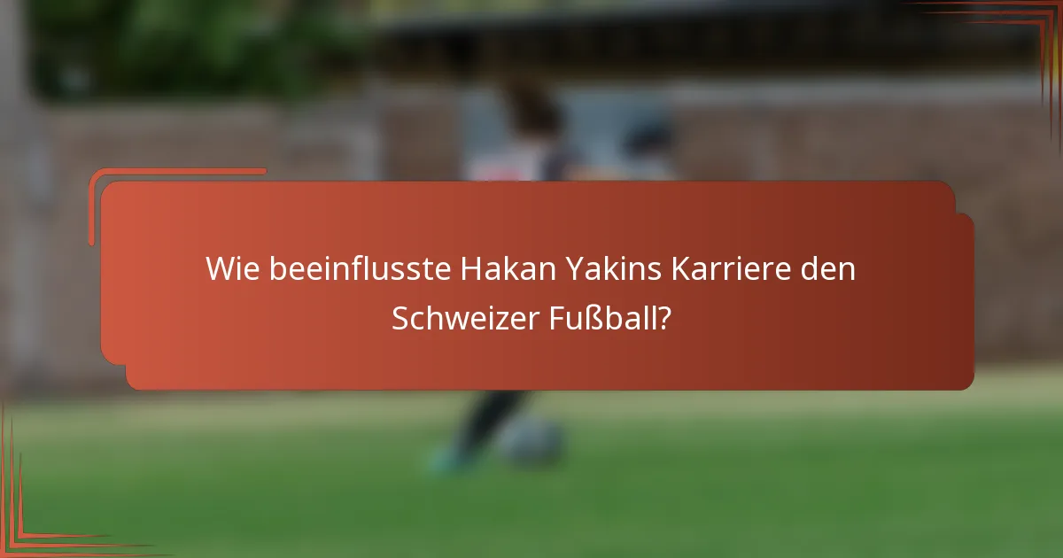 Wie beeinflusste Hakan Yakins Karriere den Schweizer Fußball?