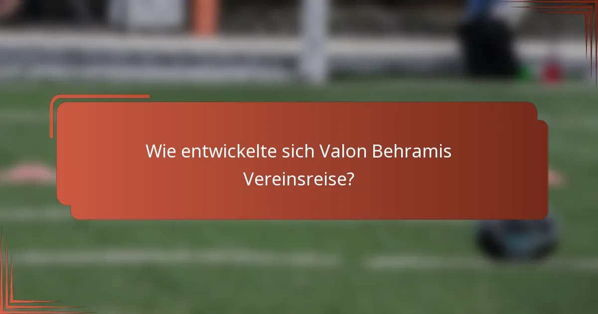 Wie entwickelte sich Valon Behramis Vereinsreise?