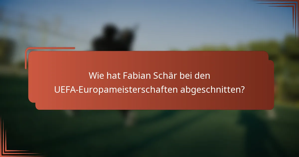 Wie hat Fabian Schär bei den UEFA-Europameisterschaften abgeschnitten?