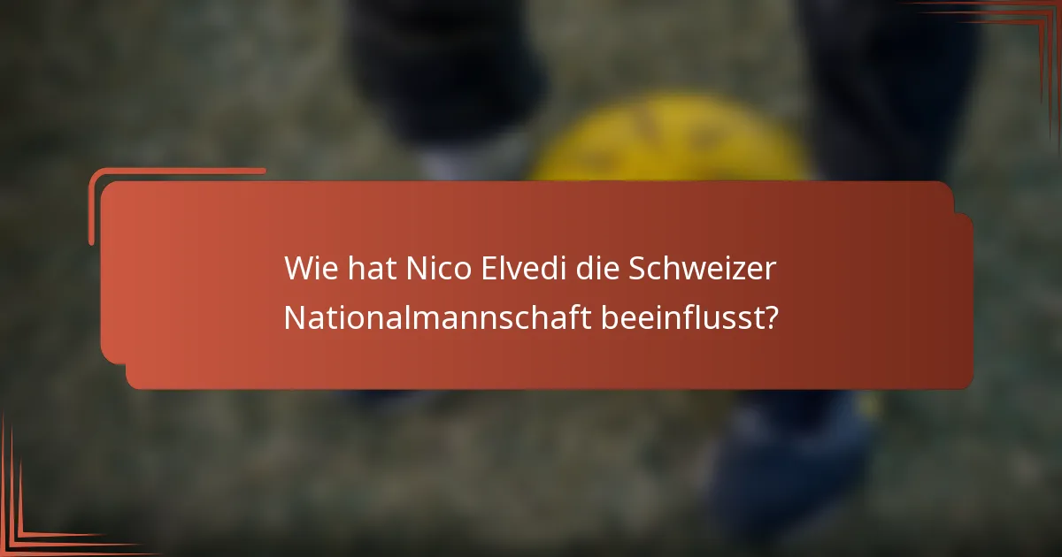 Wie hat Nico Elvedi die Schweizer Nationalmannschaft beeinflusst?