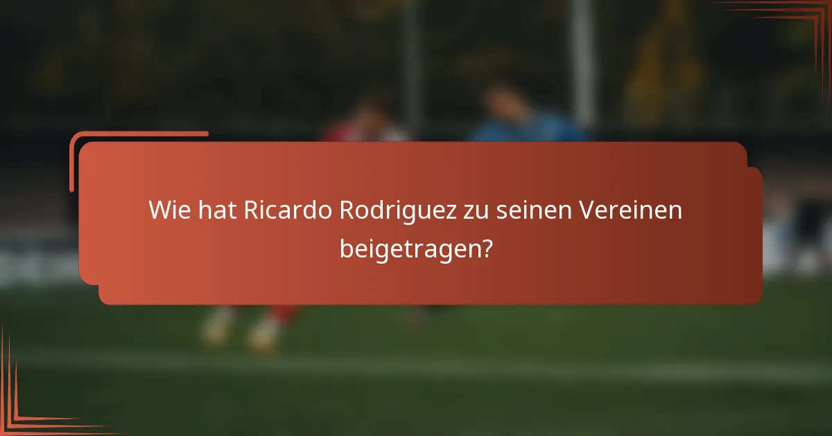 Wie hat Ricardo Rodriguez zu seinen Vereinen beigetragen?