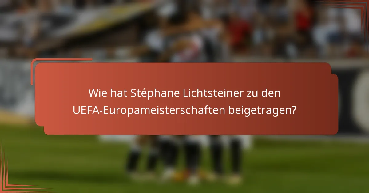 Wie hat Stéphane Lichtsteiner zu den UEFA-Europameisterschaften beigetragen?