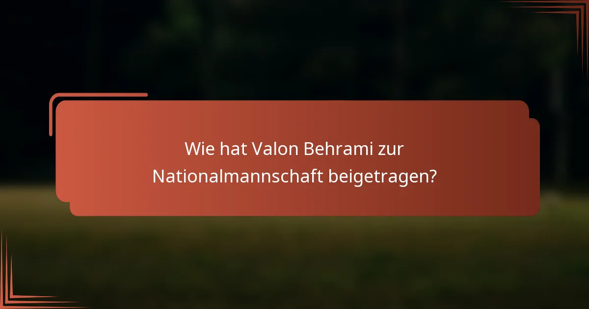 Wie hat Valon Behrami zur Nationalmannschaft beigetragen?