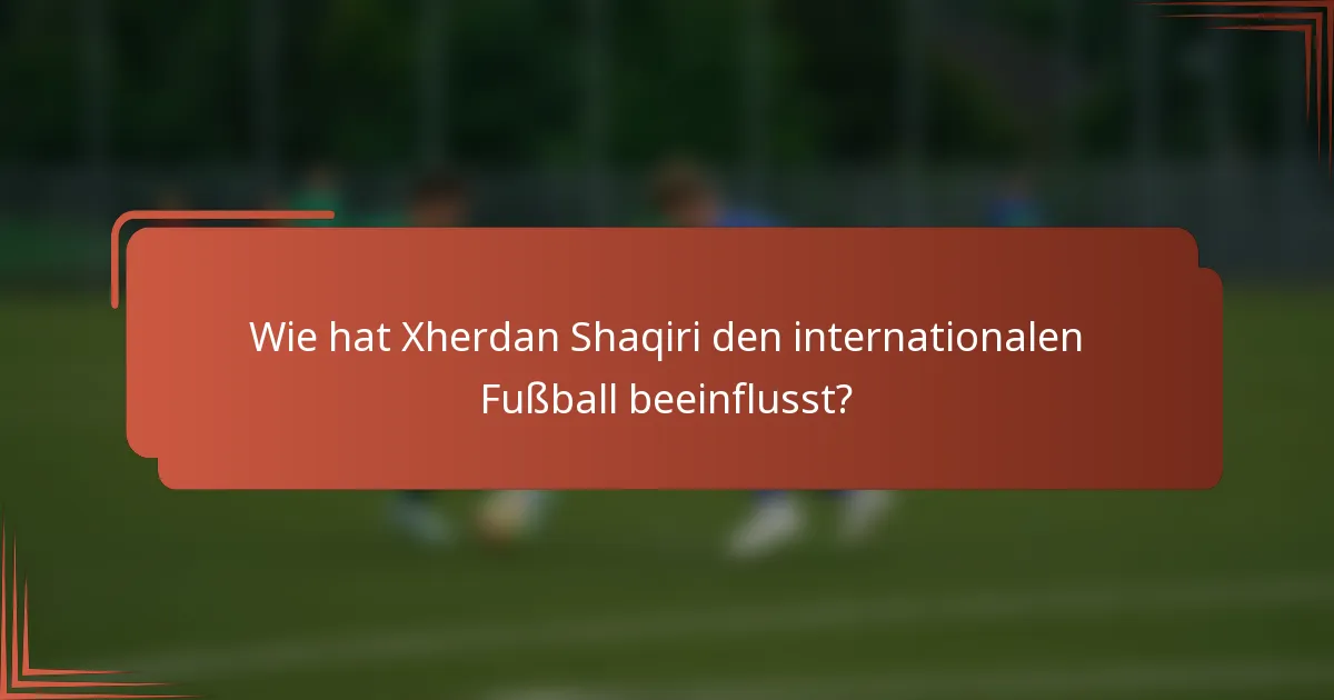 Wie hat Xherdan Shaqiri den internationalen Fußball beeinflusst?