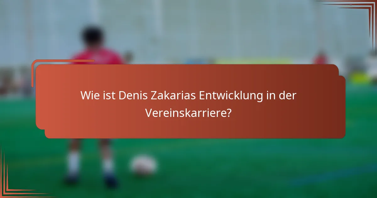Wie ist Denis Zakarias Entwicklung in der Vereinskarriere?