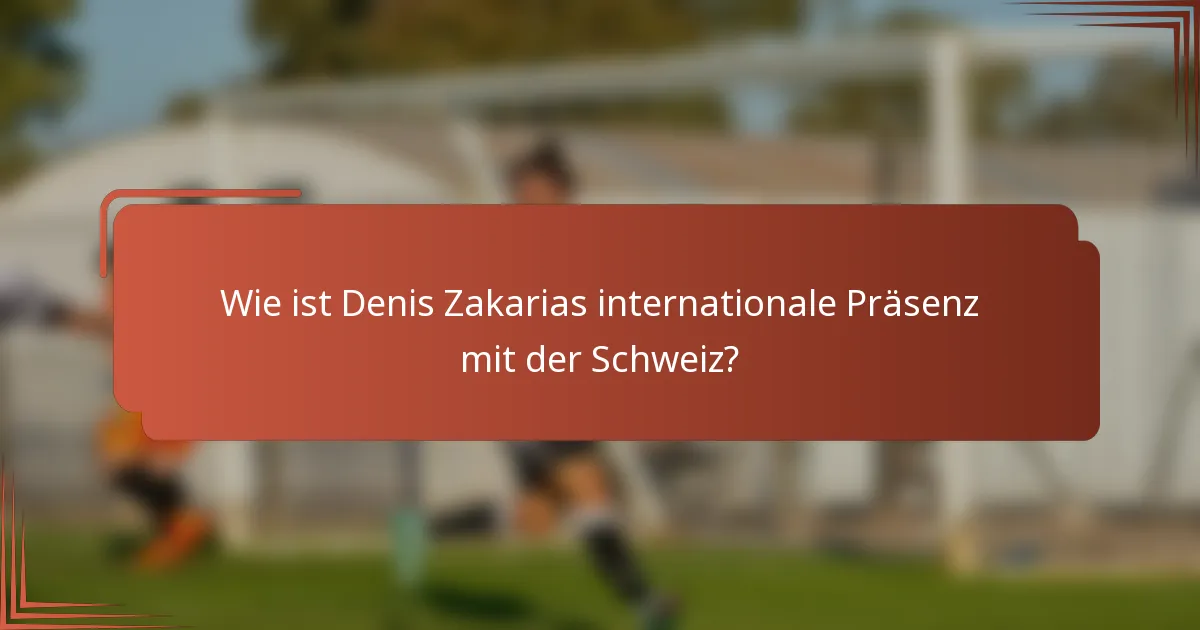 Wie ist Denis Zakarias internationale Präsenz mit der Schweiz?