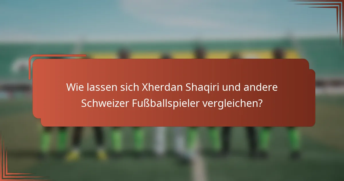 Wie lassen sich Xherdan Shaqiri und andere Schweizer Fußballspieler vergleichen?