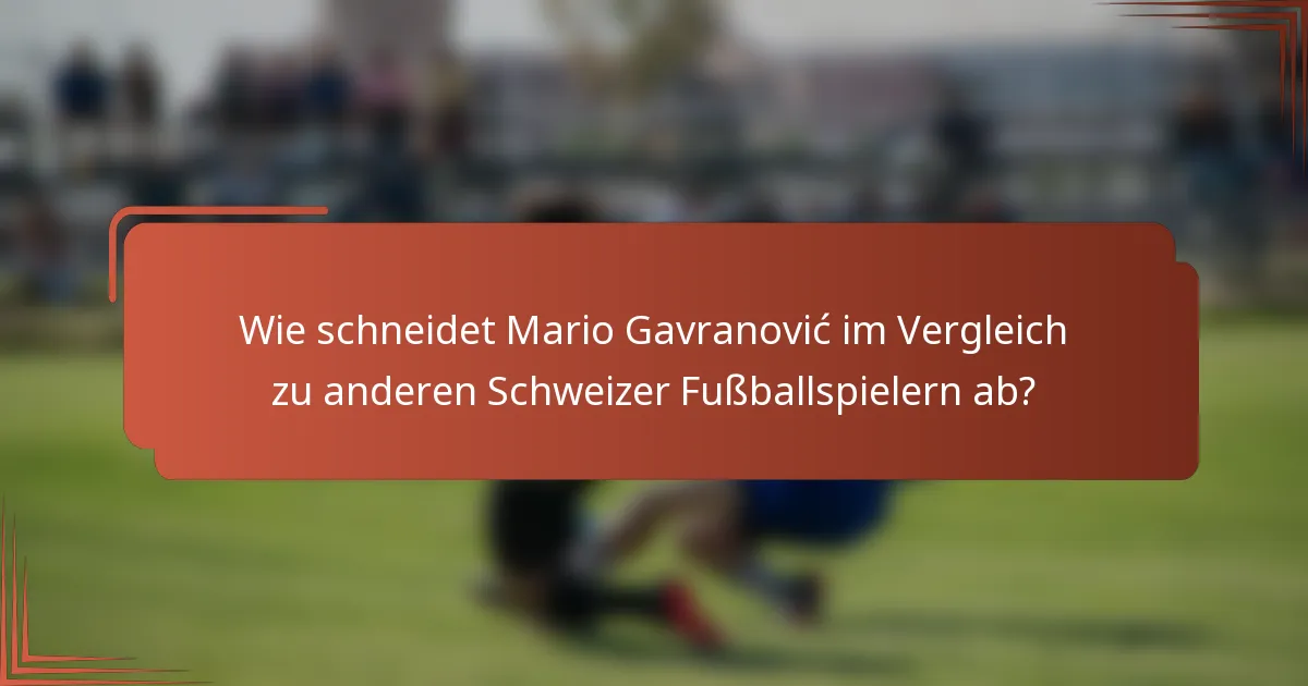 Wie schneidet Mario Gavranović im Vergleich zu anderen Schweizer Fußballspielern ab?