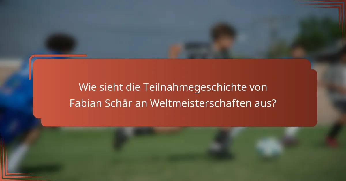Wie sieht die Teilnahmegeschichte von Fabian Schär an Weltmeisterschaften aus?