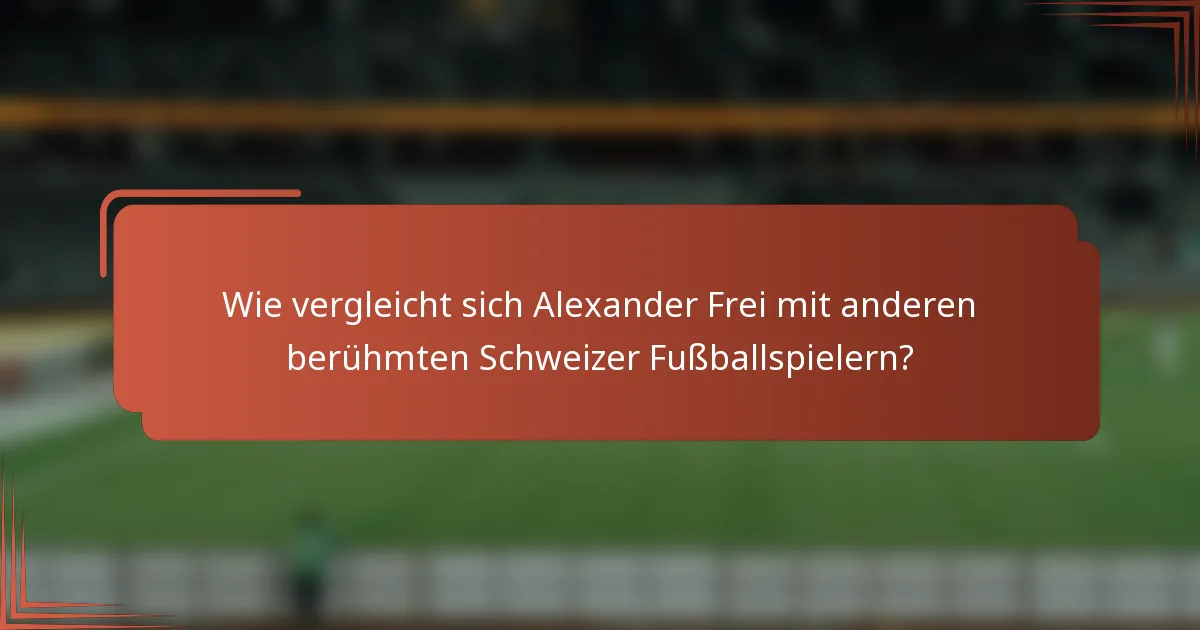 Wie vergleicht sich Alexander Frei mit anderen berühmten Schweizer Fußballspielern?