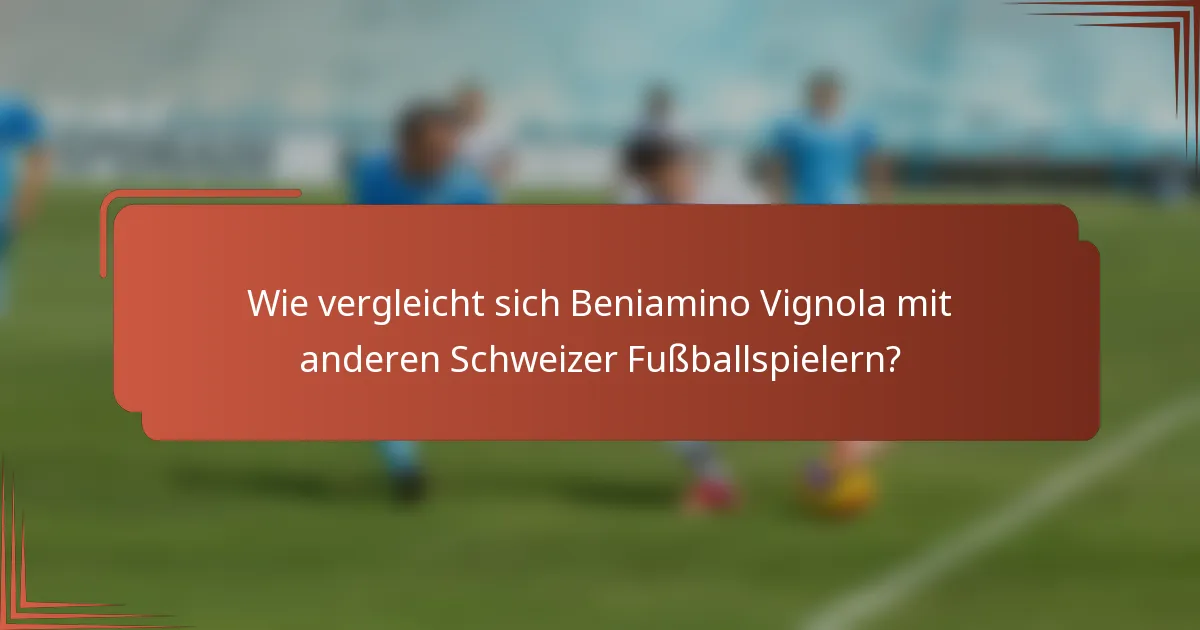 Wie vergleicht sich Beniamino Vignola mit anderen Schweizer Fußballspielern?