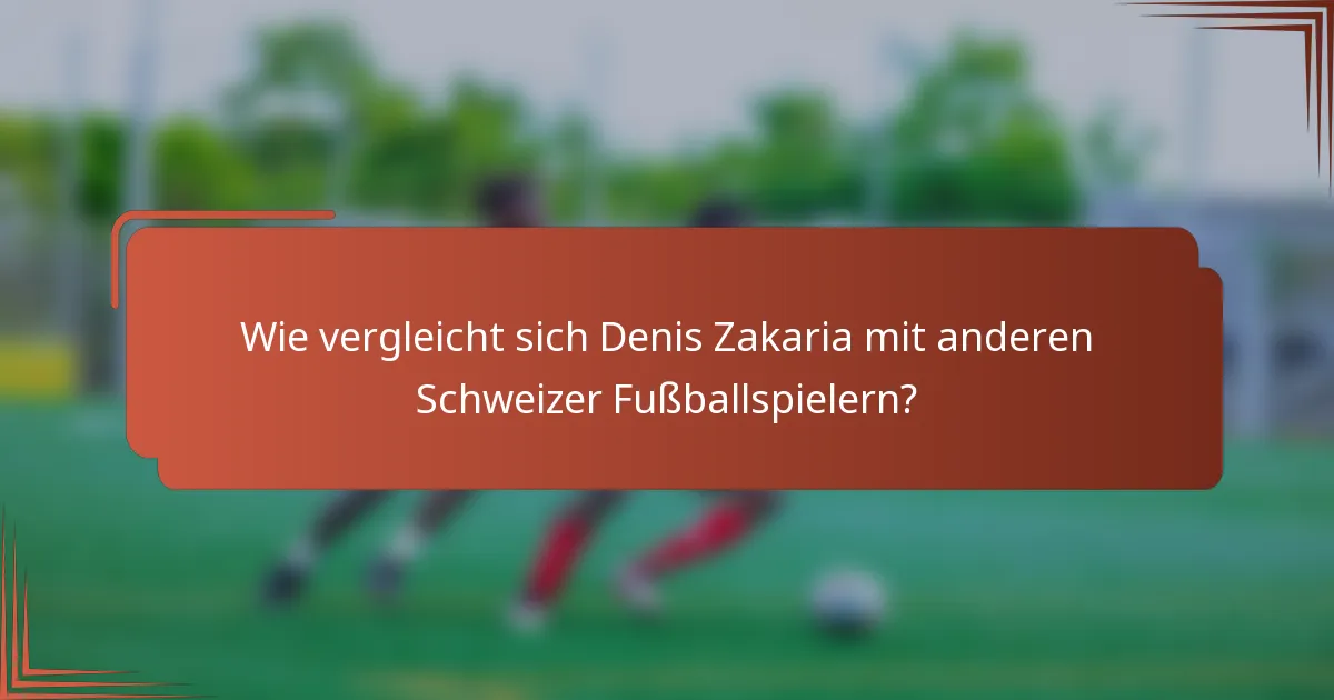 Wie vergleicht sich Denis Zakaria mit anderen Schweizer Fußballspielern?