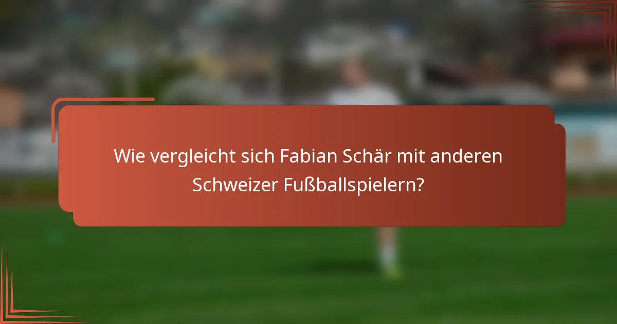 Wie vergleicht sich Fabian Schär mit anderen Schweizer Fußballspielern?