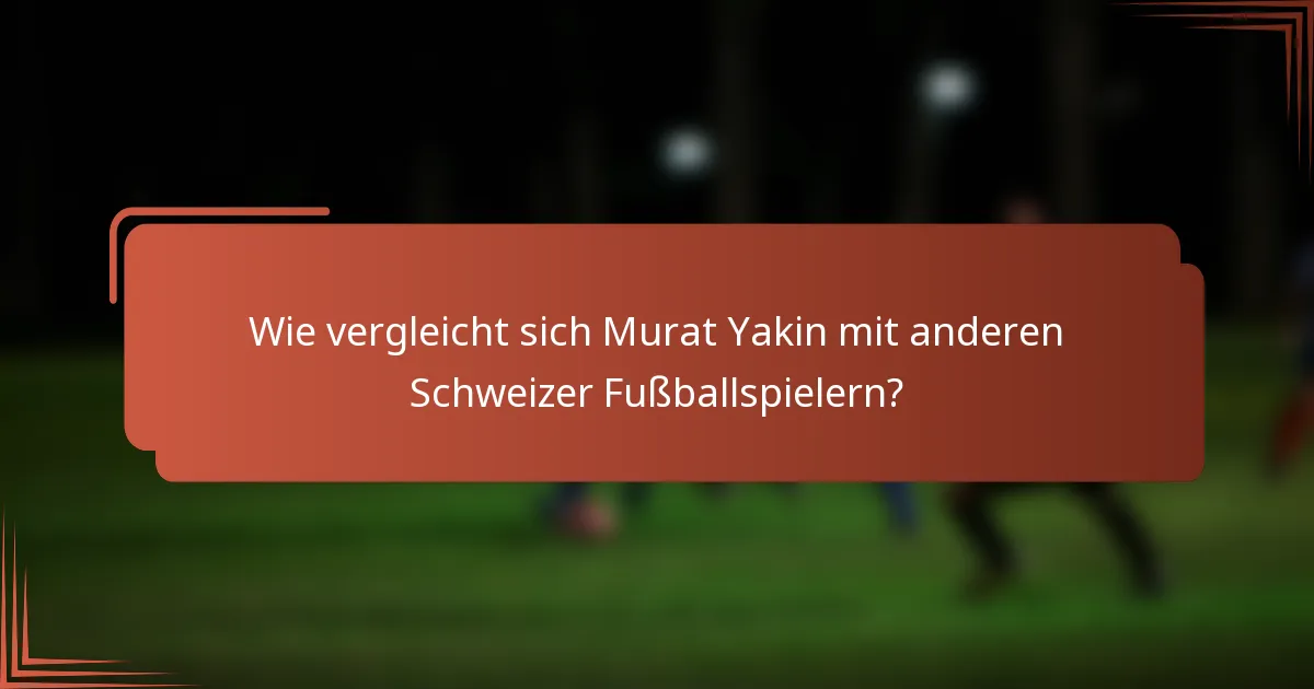 Wie vergleicht sich Murat Yakin mit anderen Schweizer Fußballspielern?