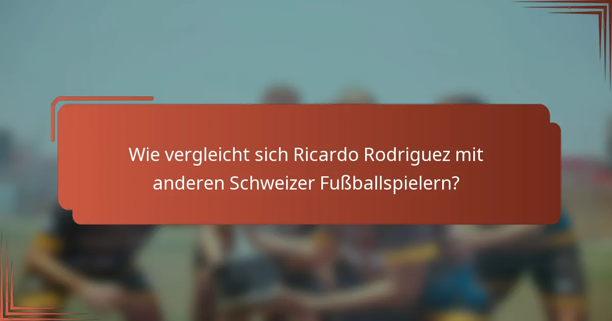 Wie vergleicht sich Ricardo Rodriguez mit anderen Schweizer Fußballspielern?