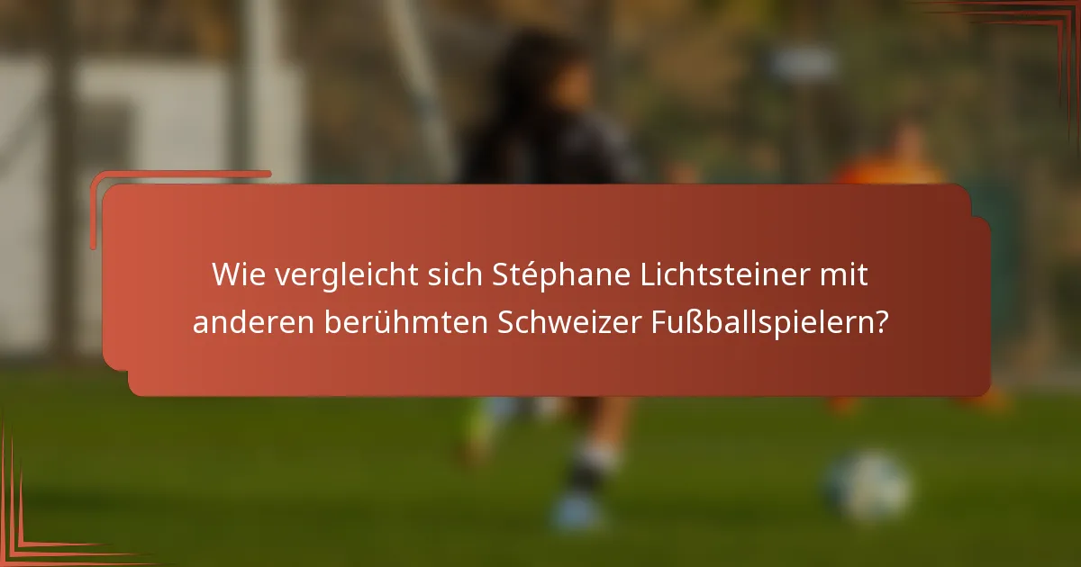 Wie vergleicht sich Stéphane Lichtsteiner mit anderen berühmten Schweizer Fußballspielern?