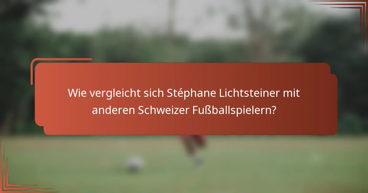 Wie vergleicht sich Stéphane Lichtsteiner mit anderen Schweizer Fußballspielern?