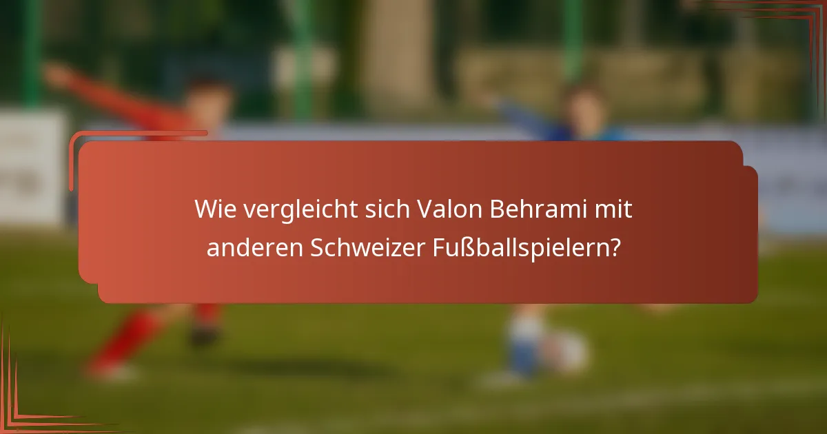 Wie vergleicht sich Valon Behrami mit anderen Schweizer Fußballspielern?